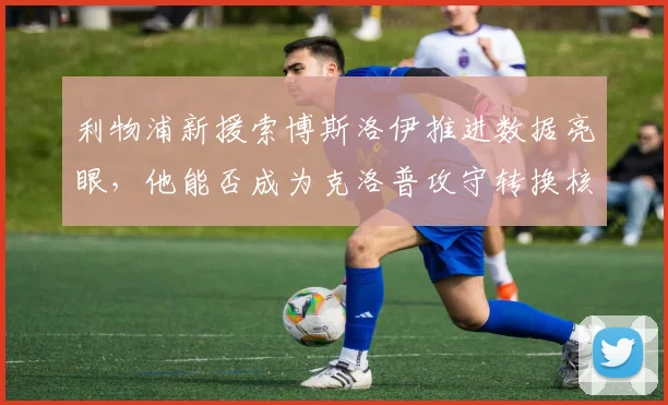 利物浦新援索博斯洛伊推进数据亮眼,他能否成为克洛普攻守转换核心?