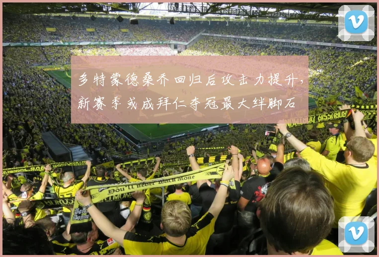多特蒙德桑乔回归后攻击力提升，新赛季或成拜仁夺冠最大绊脚石